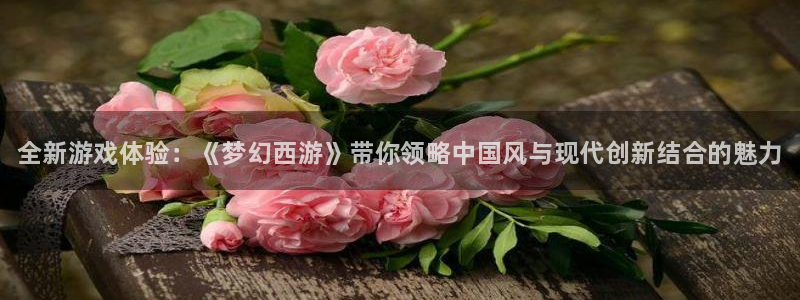 鼎点娱乐登陆测速：全新游戏体验：《梦幻西游》带你领略中国风与