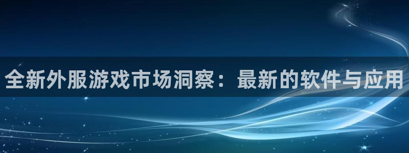 鼎点娱乐升级5994月：全新外服游戏市场洞察：最新的软件与应