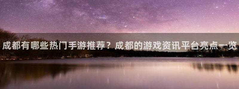 鼎点娱乐网页登录入口：成都有哪些热门手游推荐？成都的游戏资讯