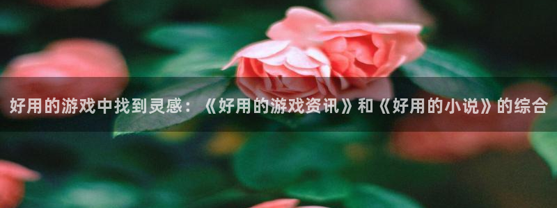 鼎点娱乐科技：好用的游戏中找到灵感：《好用的游戏资讯》和《好