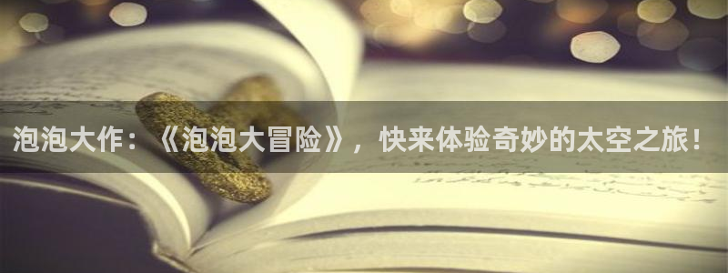 鼎点娱乐平台注册资金多少：泡泡大作：《泡泡大冒险》，快来体验