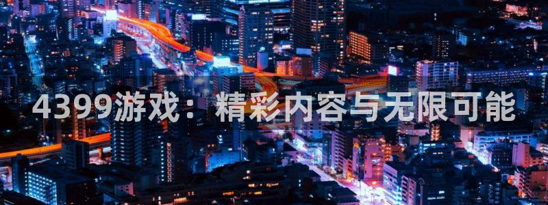 鼎点娱乐2登录：4399游戏：精彩内容与无限可能